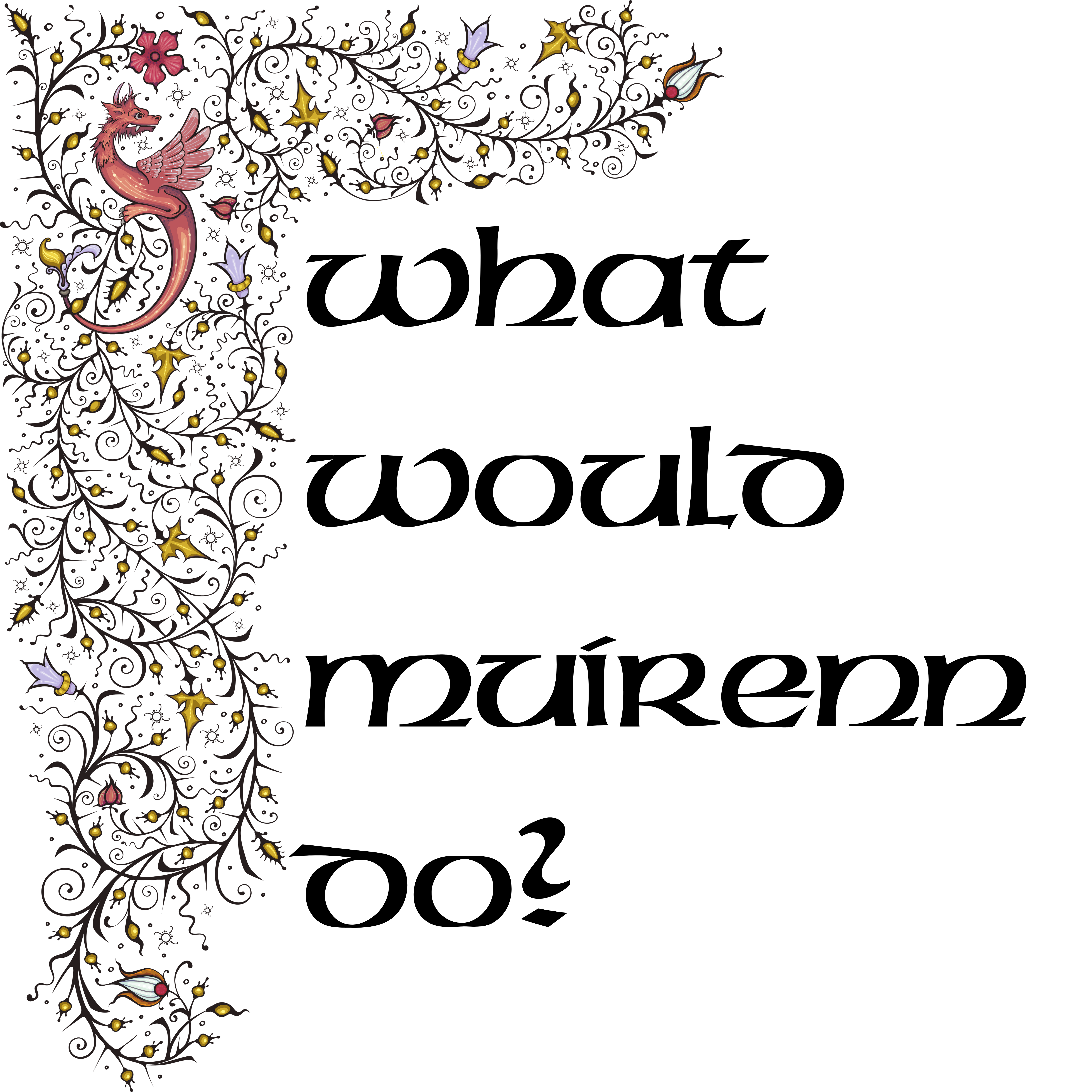 "What Would Muirenn Do" surrounded by a vining floral pattern, inspired by 15th century manuscript borders.